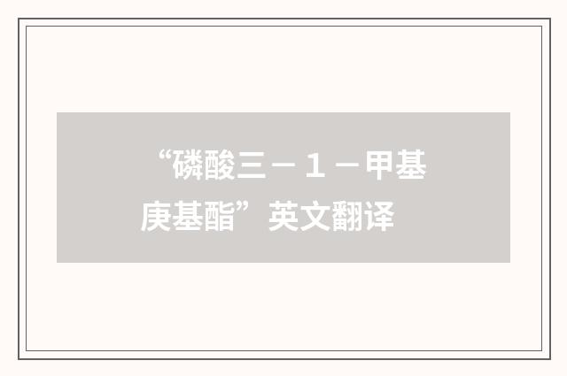 “磷酸三－１－甲基庚基酯”英文翻译
