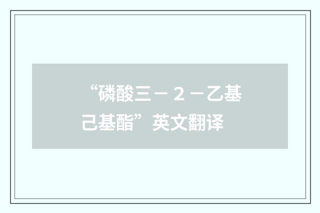 “磷酸三－２－乙基己基酯”英文翻译