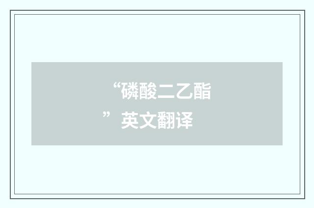 “磷酸二乙酯”英文翻译