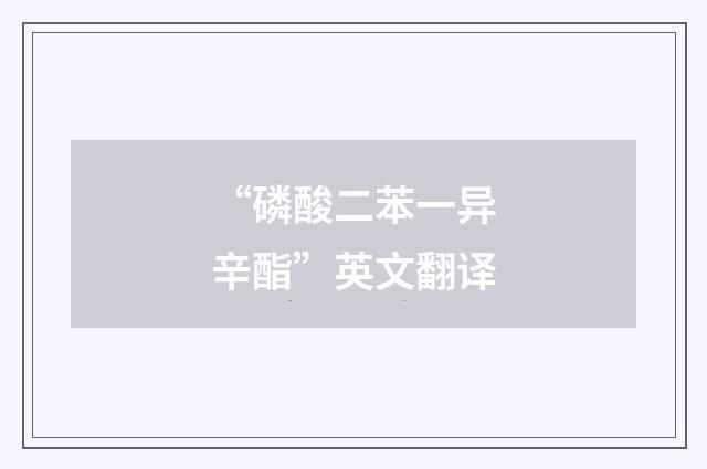 “磷酸二苯一异辛酯”英文翻译