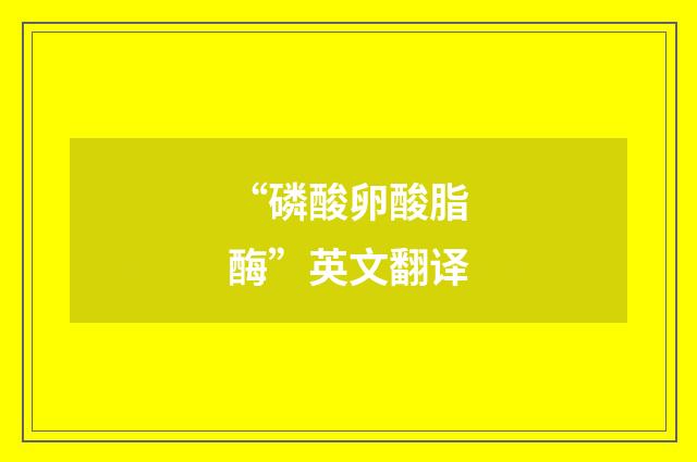 “磷酸卵酸脂酶”英文翻译