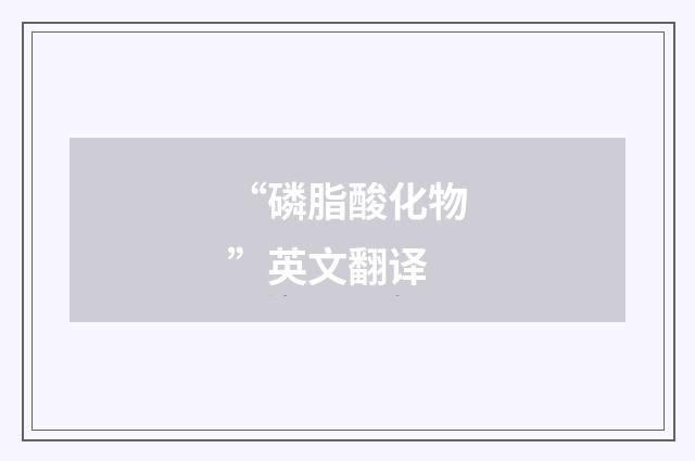 “磷脂酸化物”英文翻译