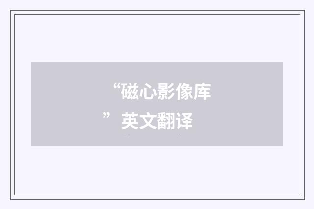 “磁心影像库”英文翻译
