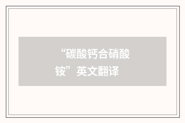 “碳酸钙合硝酸铵”英文翻译