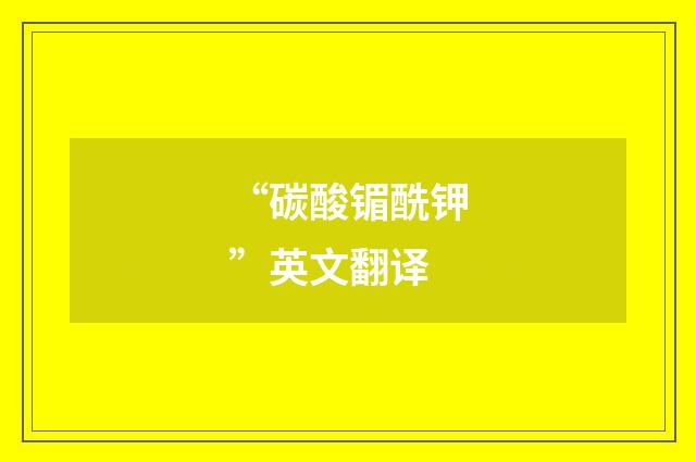 “碳酸镅酰钾”英文翻译
