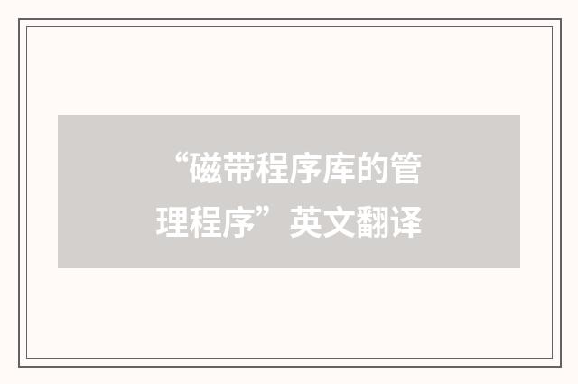 “磁带程序库的管理程序”英文翻译