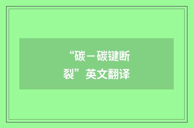 “碳－碳键断裂”英文翻译