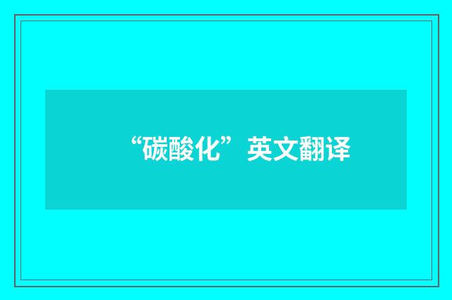 “碳酸化”英文翻译