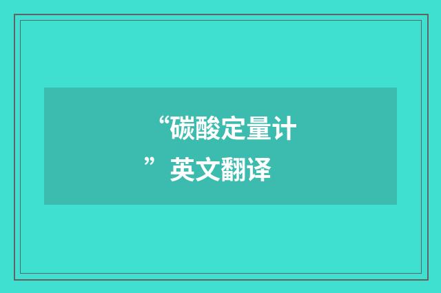 “碳酸定量计”英文翻译