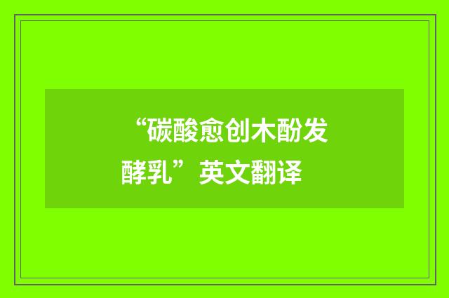 “碳酸愈创木酚发酵乳”英文翻译