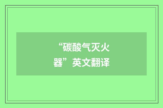 “碳酸气灭火器”英文翻译