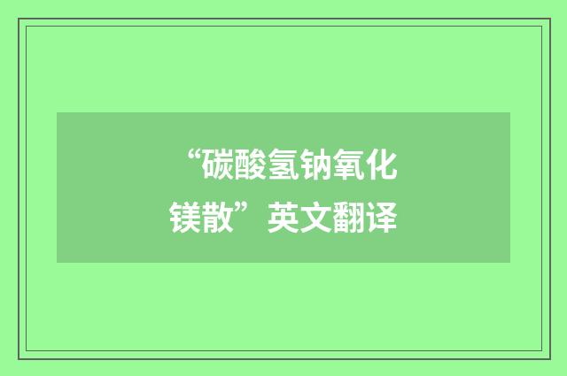 “碳酸氢钠氧化镁散”英文翻译