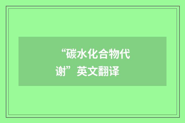 “碳水化合物代谢”英文翻译
