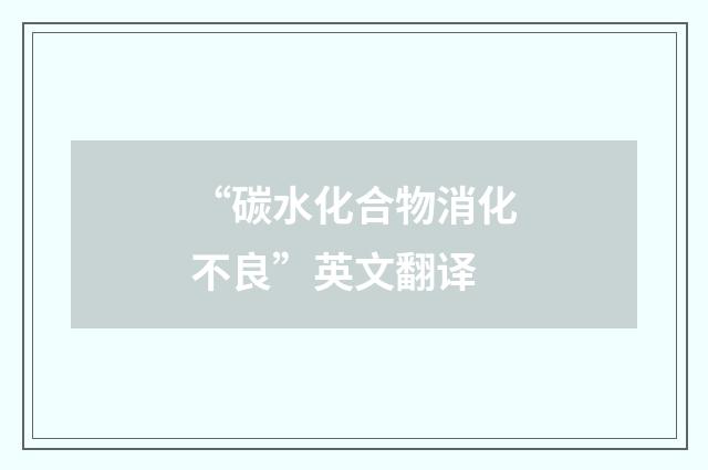 “碳水化合物消化不良”英文翻译