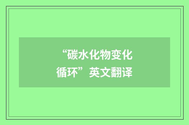“碳水化物变化循环”英文翻译