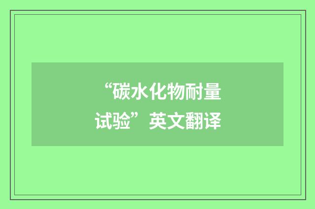 “碳水化物耐量试验”英文翻译