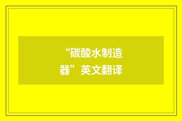 “碳酸水制造器”英文翻译