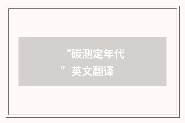 “碳测定年代”英文翻译
