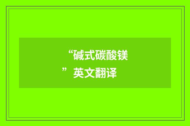“碱式碳酸镁”英文翻译