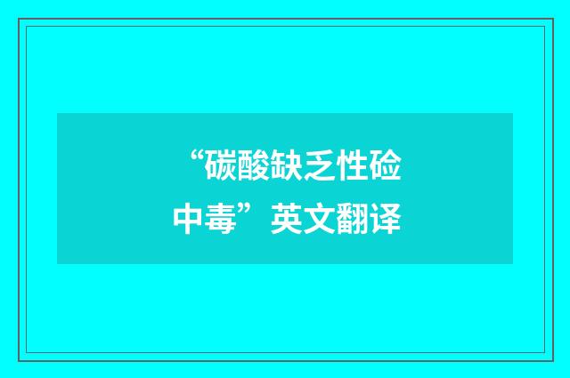 “碳酸缺乏性硷中毒”英文翻译