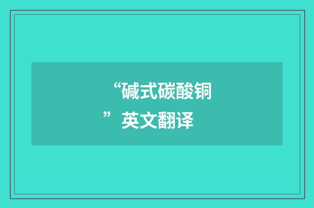 “碱式碳酸铜”英文翻译