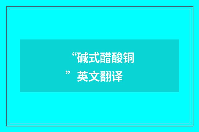 “碱式醋酸铜”英文翻译