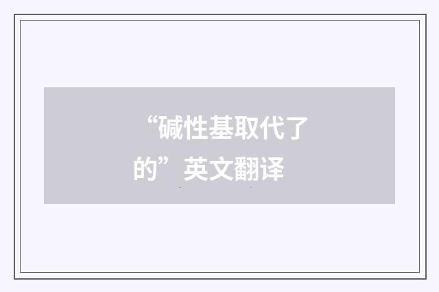 “碱性基取代了的”英文翻译