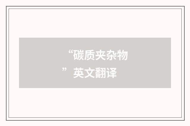 “碳质夹杂物”英文翻译