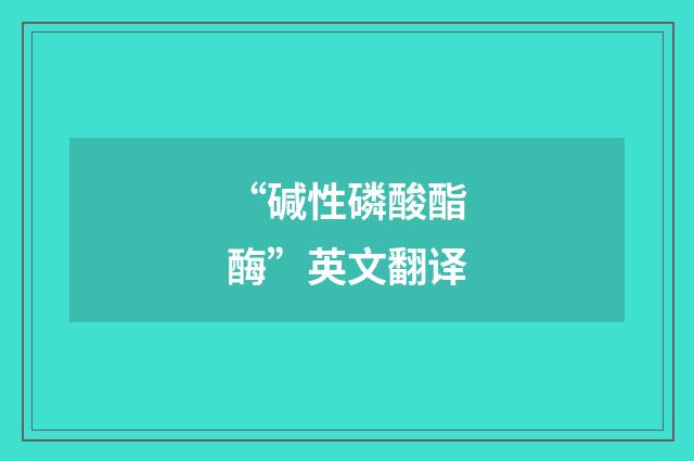 “碱性磷酸酯酶”英文翻译