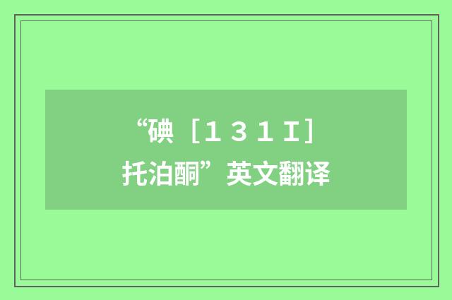 “碘［１３１Ｉ］托泊酮”英文翻译