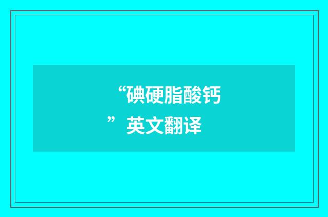 “碘硬脂酸钙”英文翻译