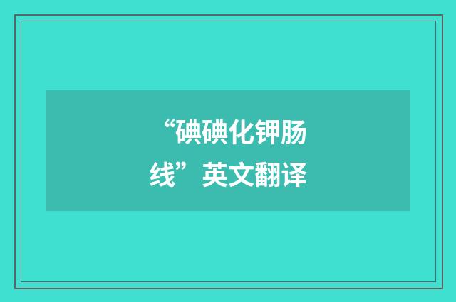 “碘碘化钾肠线”英文翻译