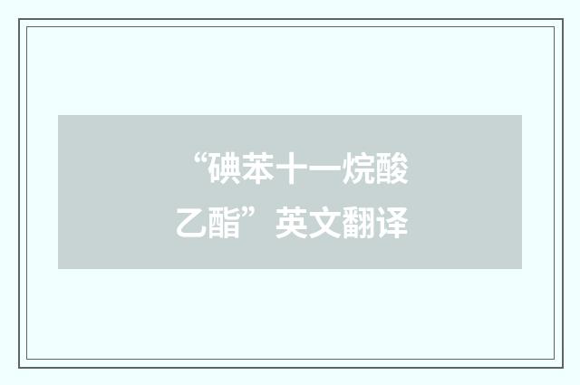 “碘苯十一烷酸乙酯”英文翻译