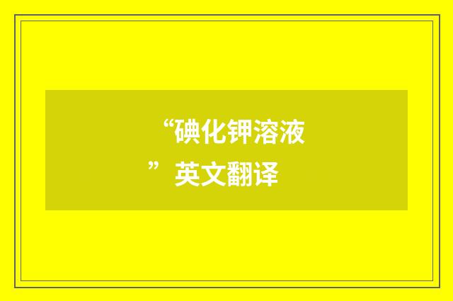 “碘化钾溶液”英文翻译