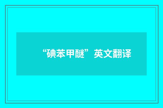 “碘苯甲醚”英文翻译