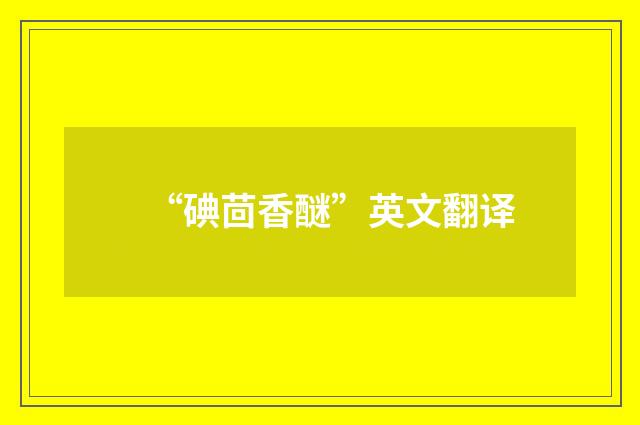 “碘茴香醚”英文翻译