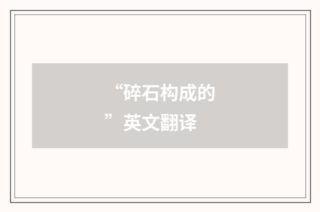 “碎石构成的”英文翻译