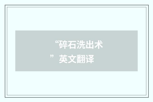 “碎石洗出术”英文翻译