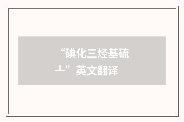 “碘化三烃基硫┹”英文翻译