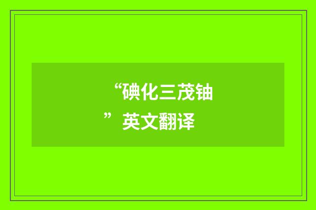 “碘化三茂铀”英文翻译