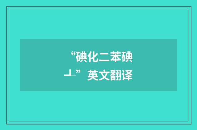 “碘化二苯碘┹”英文翻译