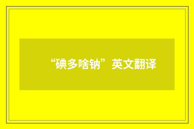 “碘多啥钠”英文翻译