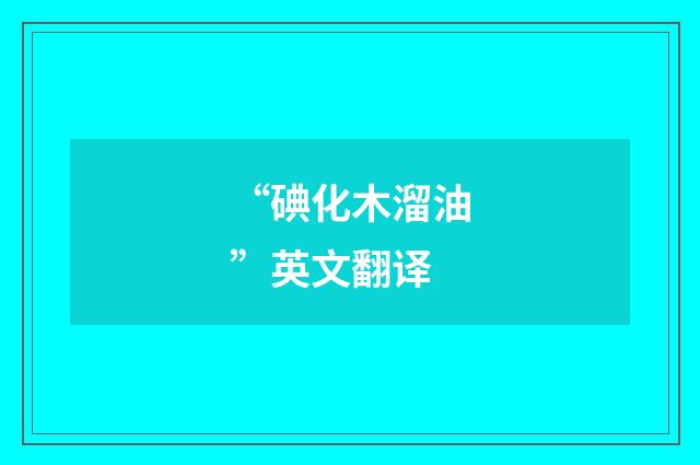 “碘化木溜油”英文翻译