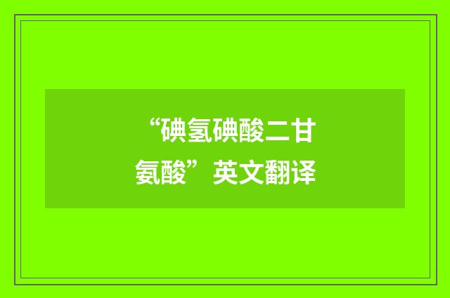 “碘氢碘酸二甘氨酸”英文翻译