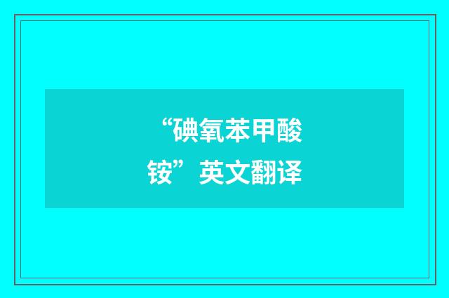 “碘氧苯甲酸铵”英文翻译