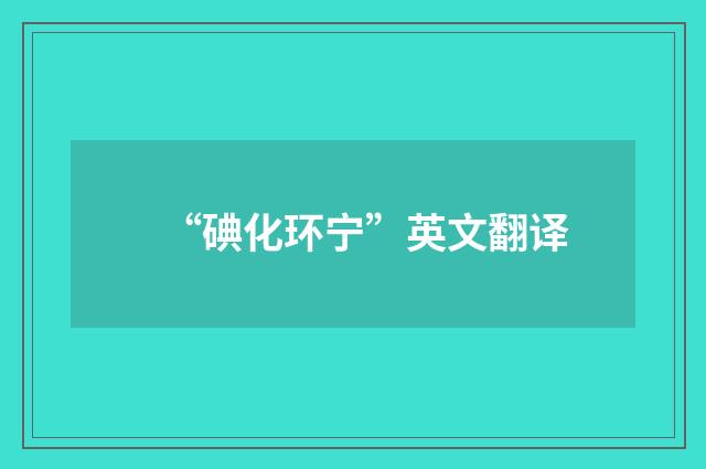 “碘化环宁”英文翻译