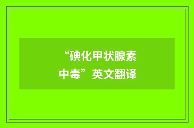 “碘化甲状腺素中毒”英文翻译