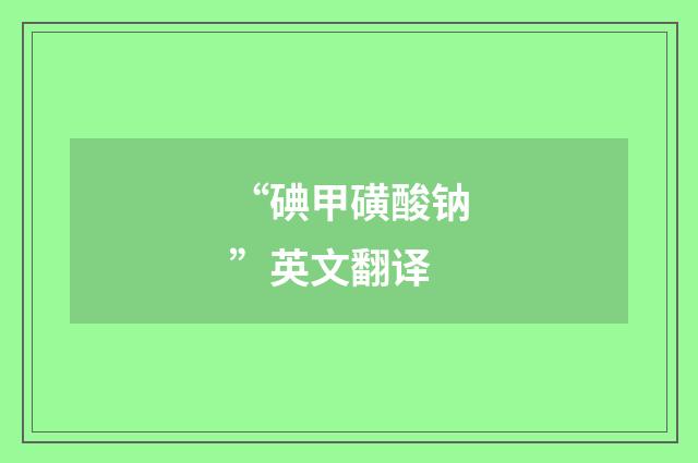 “碘甲磺酸钠”英文翻译