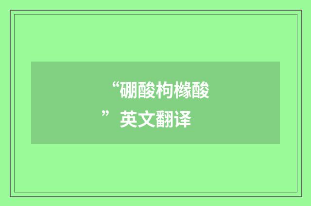 “硼酸枸橼酸”英文翻译