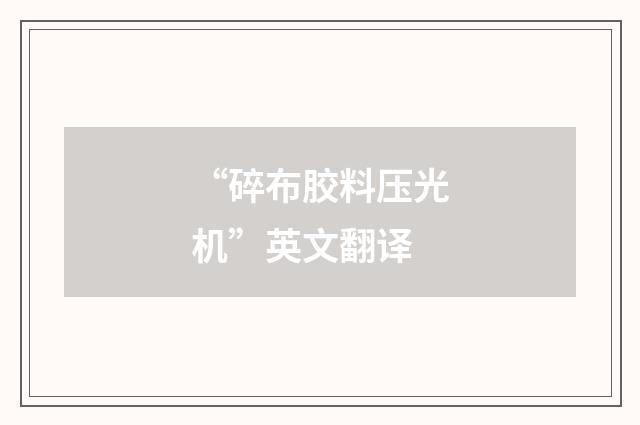 “碎布胶料压光机”英文翻译